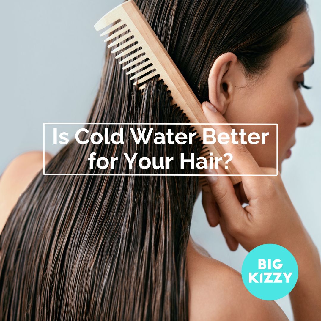 BIG KIZZY® Is Cold Water Better for Your Hair?