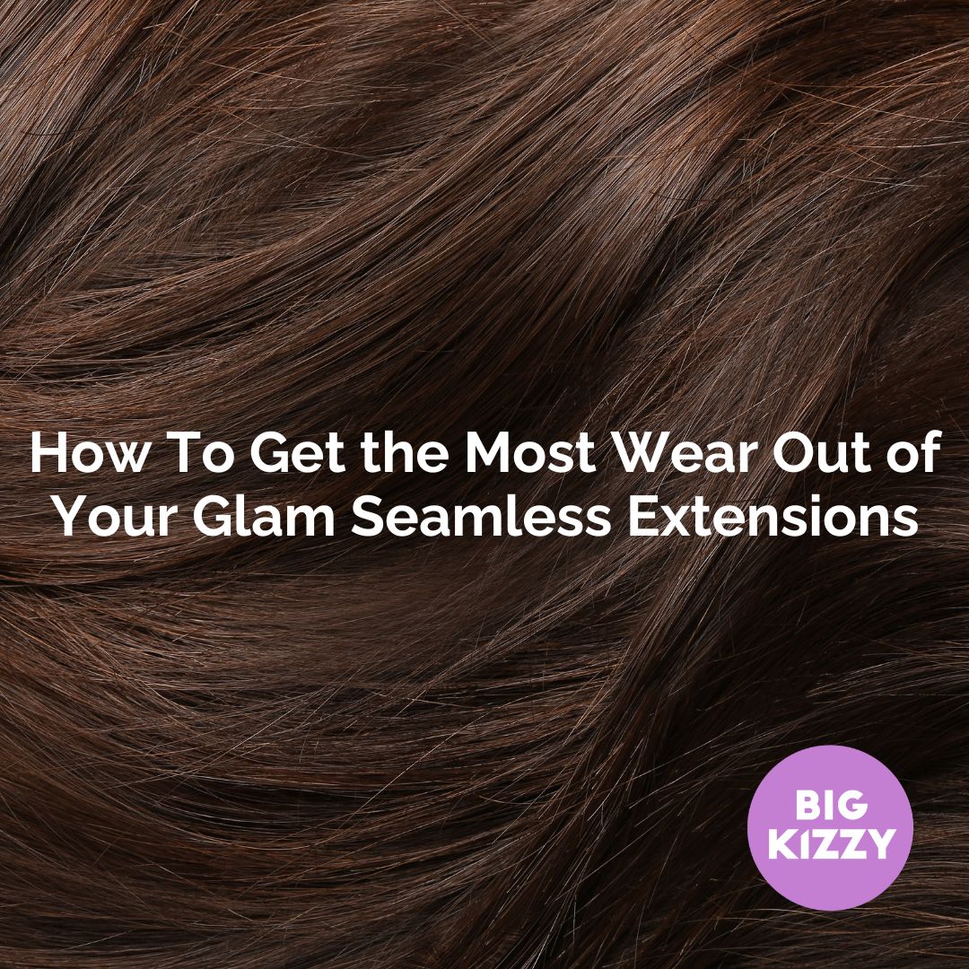 How To Get the Most Wear Out of Your Glam Seamless Extensions