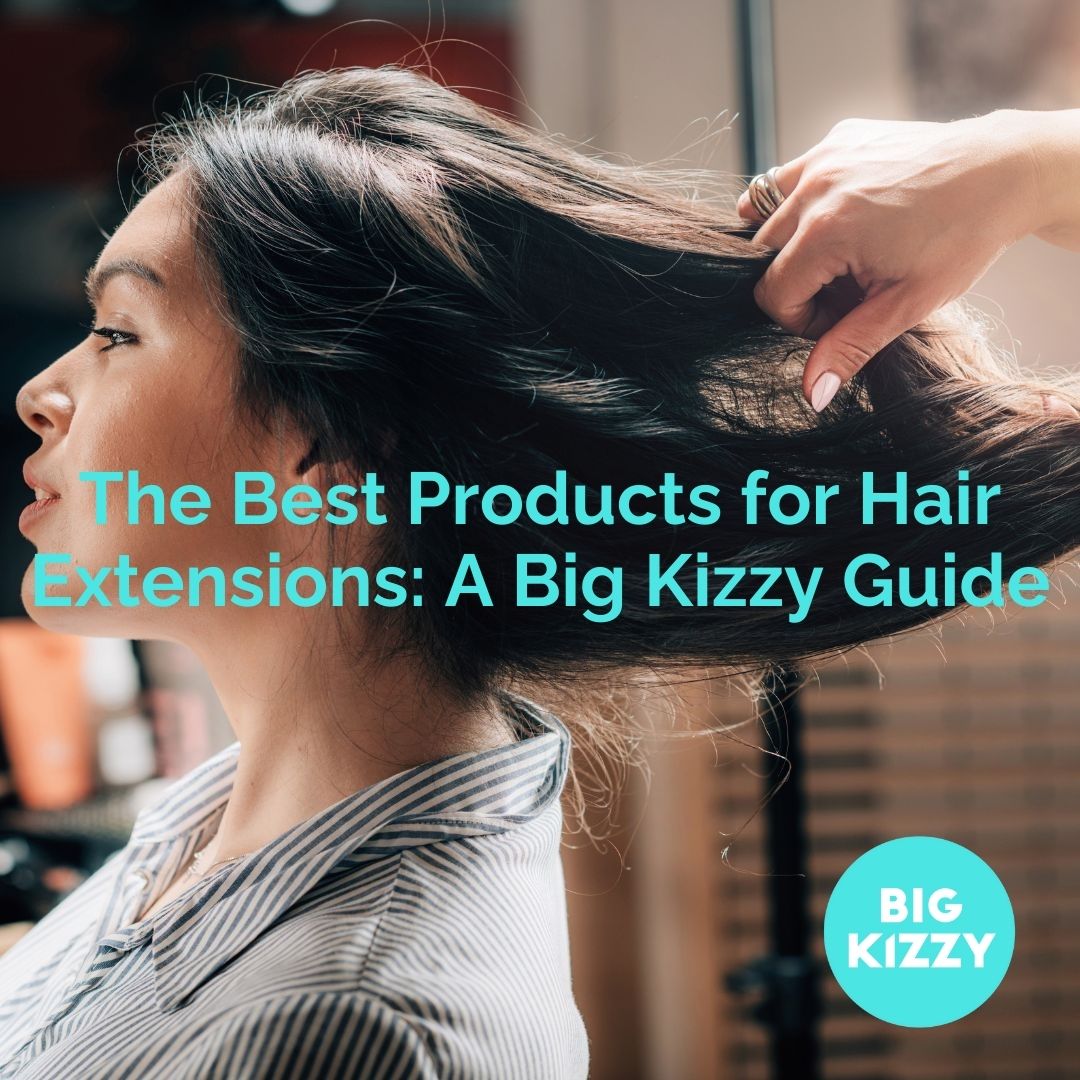 The Best Products for Hair Extensions: A Big Kizzy Guide