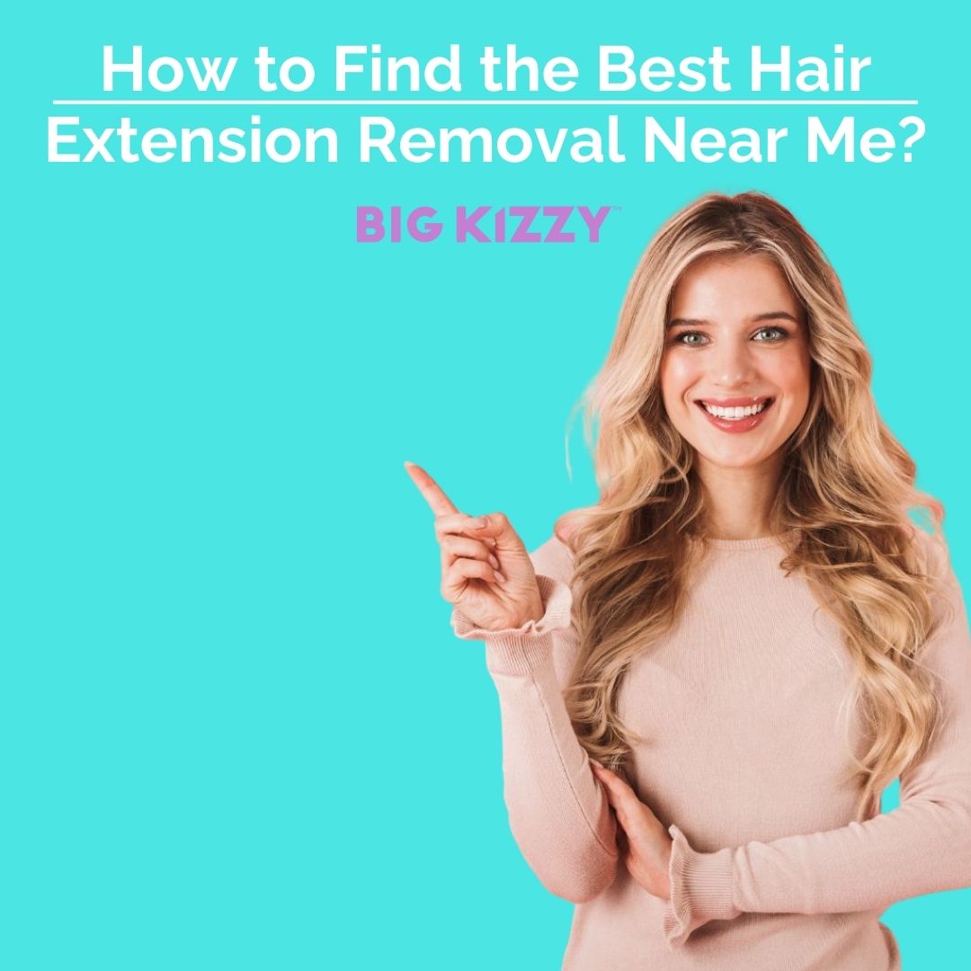 BIG KIZZY® How to Find the Best Hair Extension Removal Near Me?