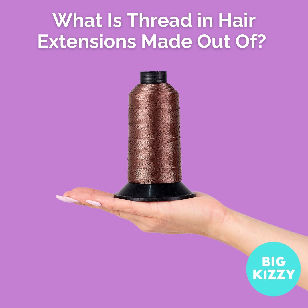 What Is Thread in Hair Extensions Made Out Of? – BIG KIZZY
